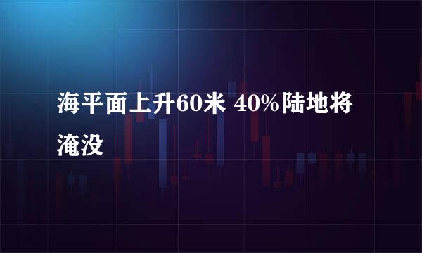 海平面上升60米 40%陆地将淹没