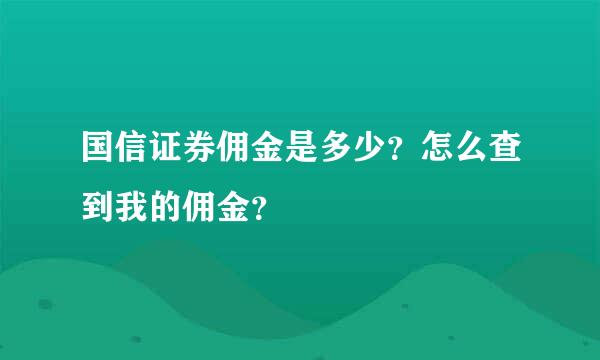 国信证券佣金是多少？怎么查到我的佣金？