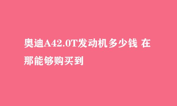 奥迪A42.0T发动机多少钱 在那能够购买到