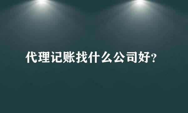 代理记账找什么公司好？