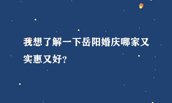 我想了解一下岳阳婚庆哪家又实惠又好？