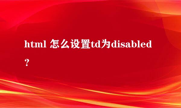 html 怎么设置td为disabled？