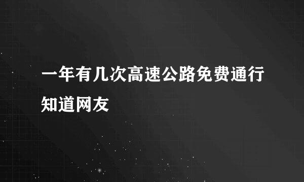 一年有几次高速公路免费通行知道网友