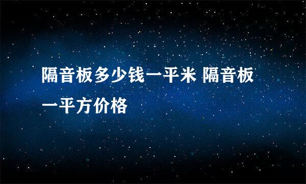 隔音板多少钱一平米 隔音板一平方价格