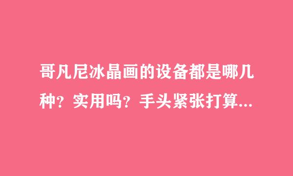 哥凡尼冰晶画的设备都是哪几种？实用吗？手头紧张打算精简下预算呢。