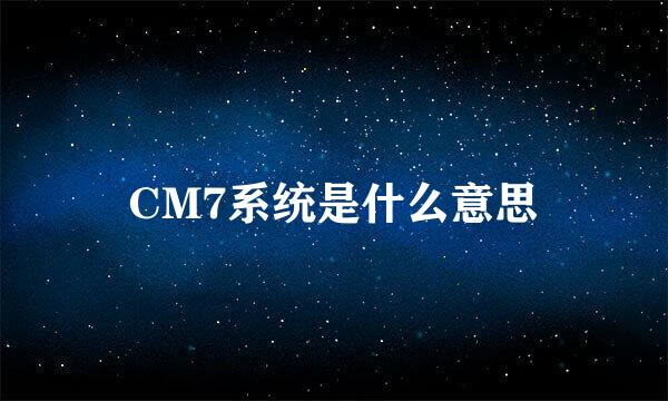 CM7系统是什么意思