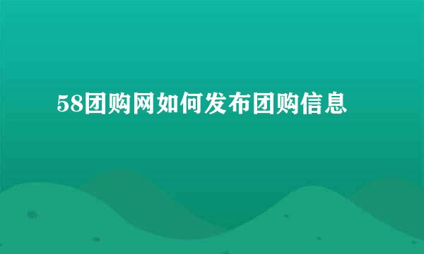 58团购网如何发布团购信息