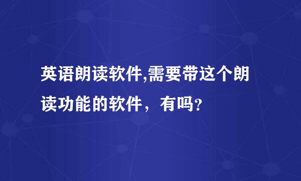 英语朗读软件,需要带这个朗读功能的软件，有吗？