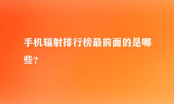 手机辐射排行榜最前面的是哪些？