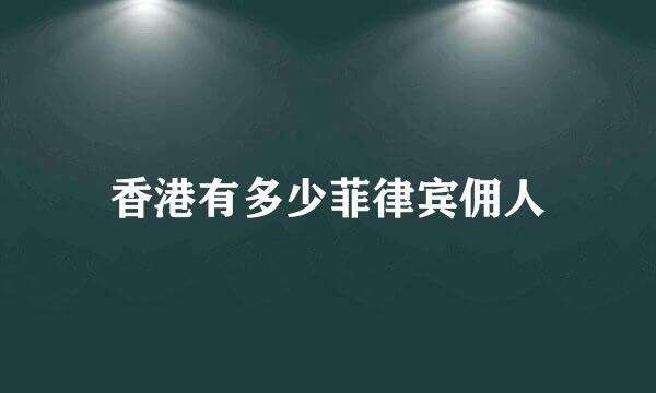 香港有多少菲律宾佣人