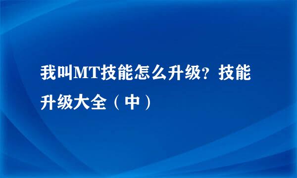 我叫MT技能怎么升级？技能升级大全（中）