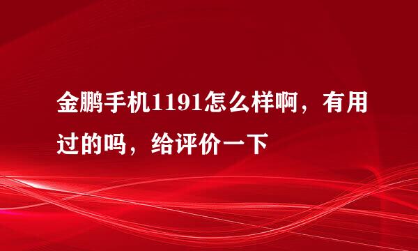 金鹏手机1191怎么样啊，有用过的吗，给评价一下