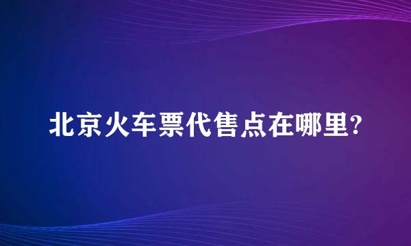 北京火车票代售点在哪里?