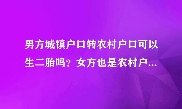 男方城镇户口转农村户口可以生二胎吗？女方也是农村户口，第一胎是女孩