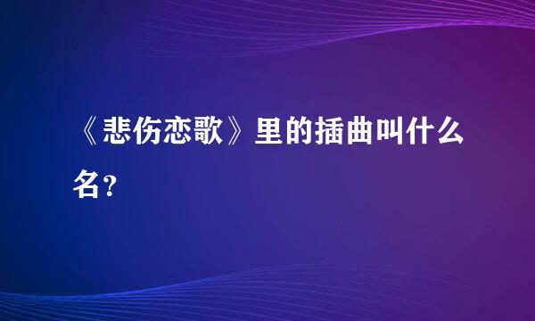 《悲伤恋歌》里的插曲叫什么名？