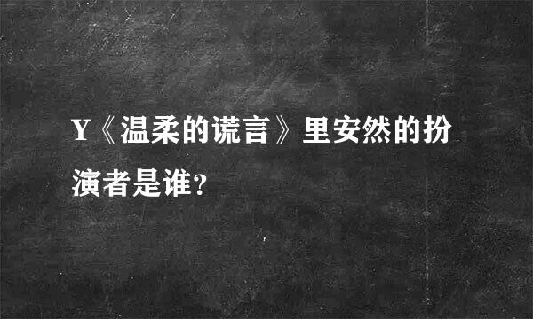 Y《温柔的谎言》里安然的扮演者是谁？