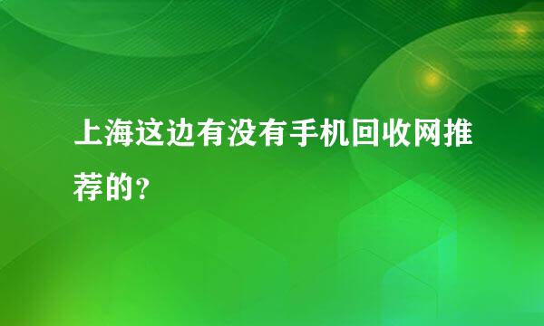 上海这边有没有手机回收网推荐的？