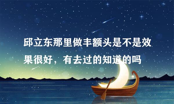 邱立东那里做丰额头是不是效果很好，有去过的知道的吗