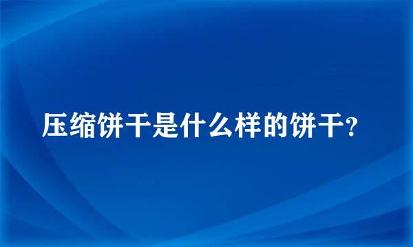 压缩饼干是什么样的饼干？