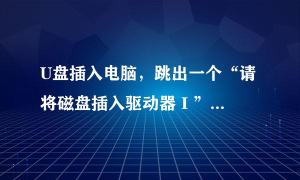 U盘插入电脑，跳出一个“请将磁盘插入驱动器 I ” ，要怎么做才能把U盘打开