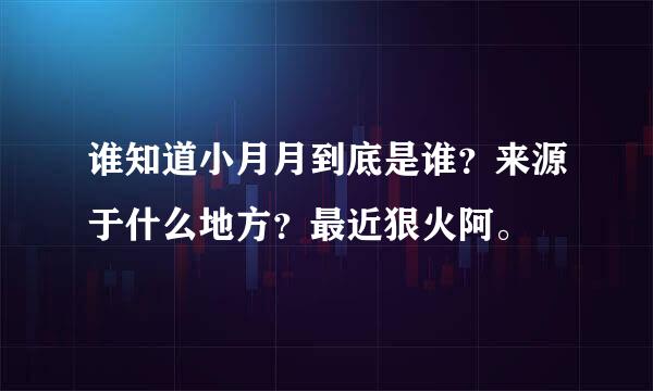 谁知道小月月到底是谁？来源于什么地方？最近狠火阿。