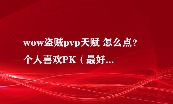 wow盗贼pvp天赋 怎么点？ 个人喜欢PK（最好fb输出的也来点） 拜托了