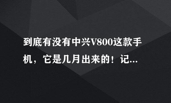 到底有没有中兴V800这款手机，它是几月出来的！记住：是中兴V800