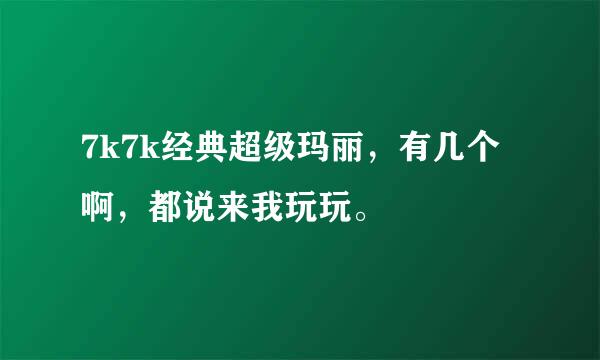 7k7k经典超级玛丽，有几个啊，都说来我玩玩。