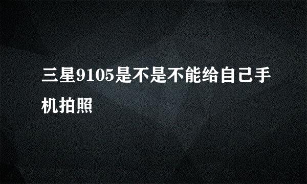 三星9105是不是不能给自己手机拍照