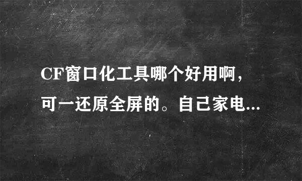 CF窗口化工具哪个好用啊，可一还原全屏的。自己家电脑。用过的说下。哈哈。