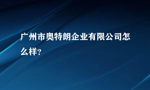 广州市奥特朗企业有限公司怎么样？