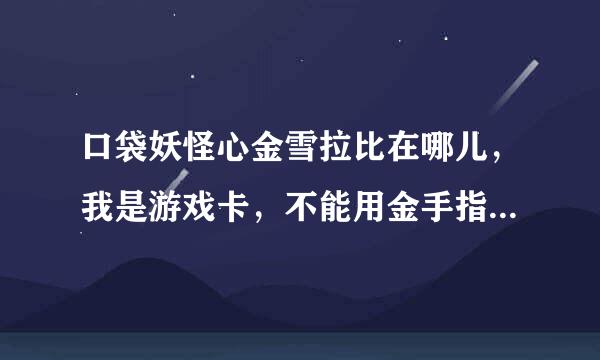 口袋妖怪心金雪拉比在哪儿，我是游戏卡，不能用金手指，怎么办啊！还有，第一次打四大天王用什么精灵好