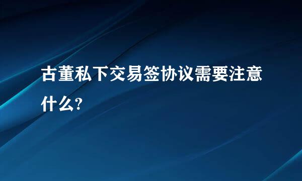 古董私下交易签协议需要注意什么?