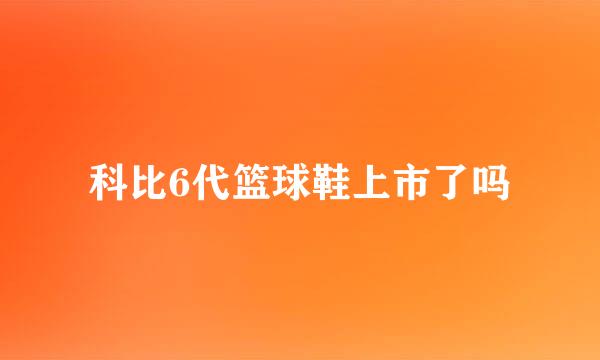 科比6代篮球鞋上市了吗