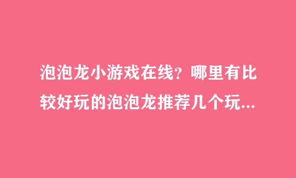 泡泡龙小游戏在线？哪里有比较好玩的泡泡龙推荐几个玩下吧。谢谢啦。