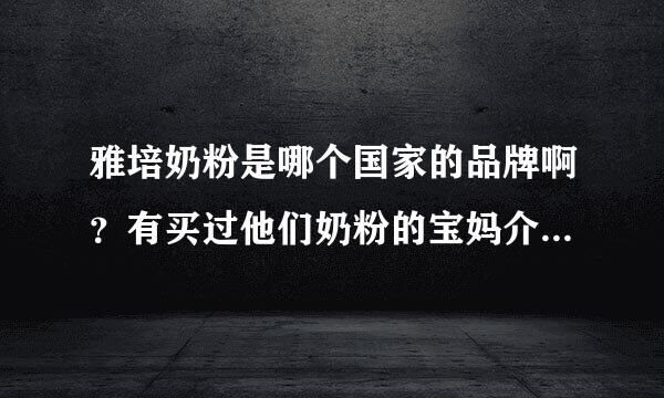 雅培奶粉是哪个国家的品牌啊？有买过他们奶粉的宝妈介绍一下呗~