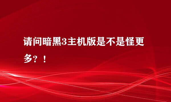 请问暗黑3主机版是不是怪更多？！