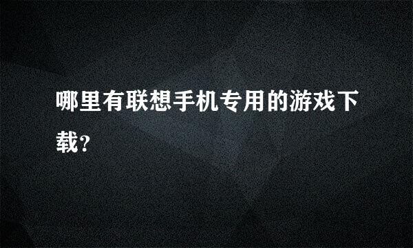 哪里有联想手机专用的游戏下载？