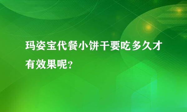 玛姿宝代餐小饼干要吃多久才有效果呢？