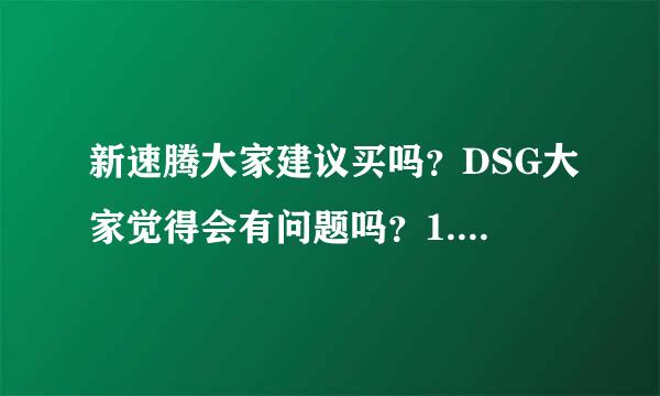 新速腾大家建议买吗？DSG大家觉得会有问题吗？1.4T发动机耐用吗