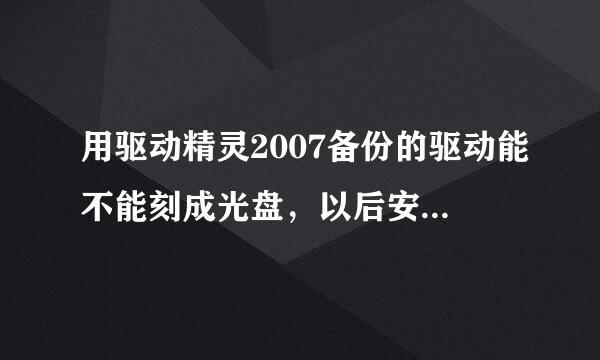 用驱动精灵2007备份的驱动能不能刻成光盘，以后安装系统后直接用光盘恢复驱动