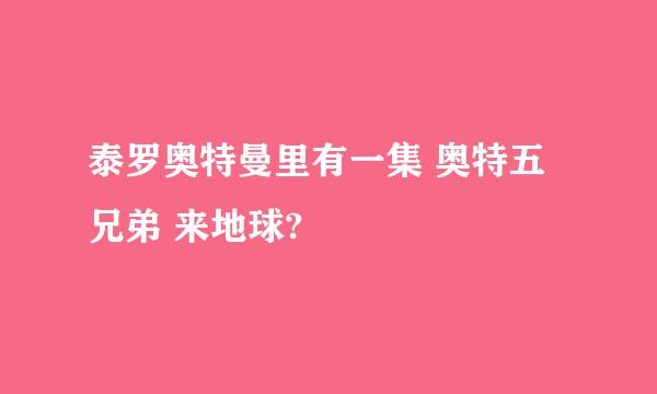 泰罗奥特曼里有一集 奥特五兄弟 来地球?