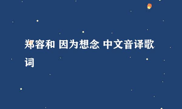 郑容和 因为想念 中文音译歌词