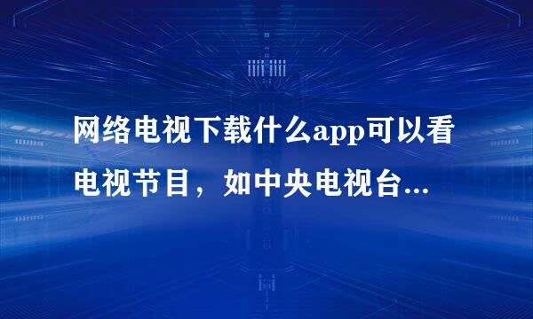 网络电视下载什么app可以看电视节目，如中央电视台、浙江卫视、等