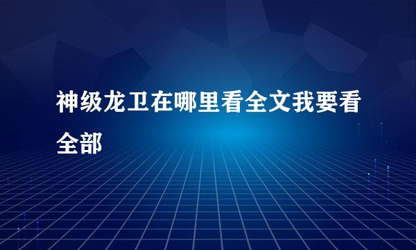 神级龙卫在哪里看全文我要看全部