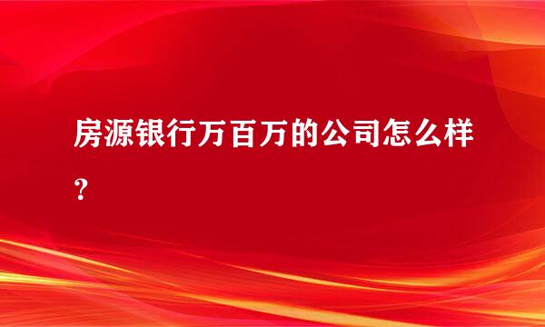 房源银行万百万的公司怎么样？