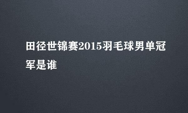 田径世锦赛2015羽毛球男单冠军是谁