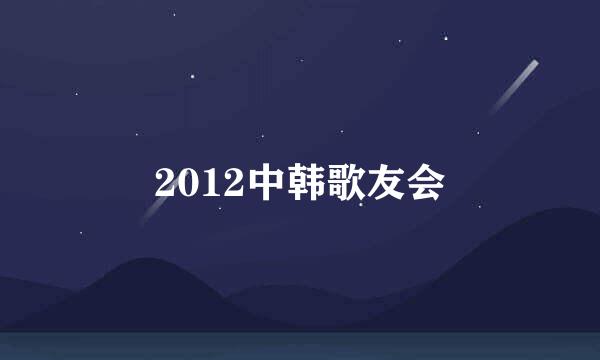 2012中韩歌友会