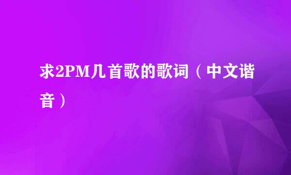 求2PM几首歌的歌词（中文谐音）