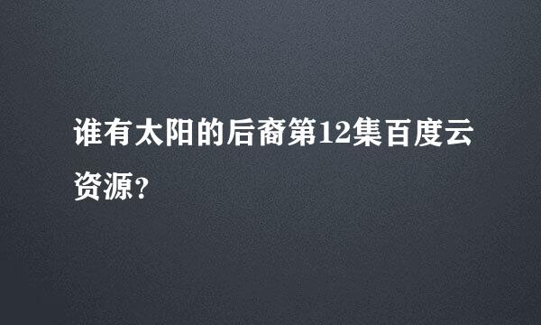 谁有太阳的后裔第12集百度云资源？